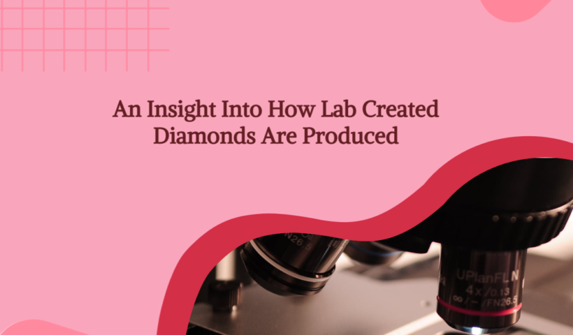 An Insight Into How Lab Created Diamonds Are Produced