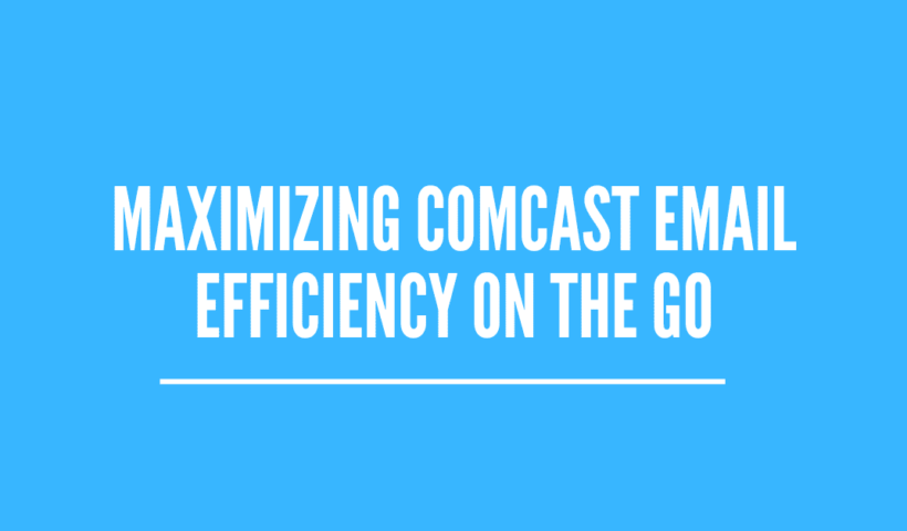 Maximizing Comcast Email Efficiency on the GO